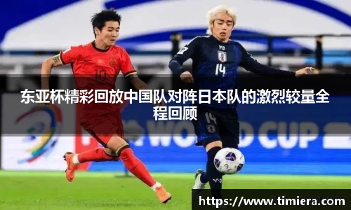 东亚杯精彩回放中国队对阵日本队的激烈较量全程回顾